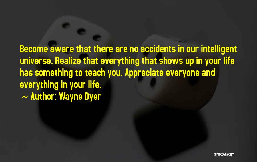 Wayne Dyer Quotes: Become Aware That There Are No Accidents In Our Intelligent Universe. Realize That Everything That Shows Up In Your Life