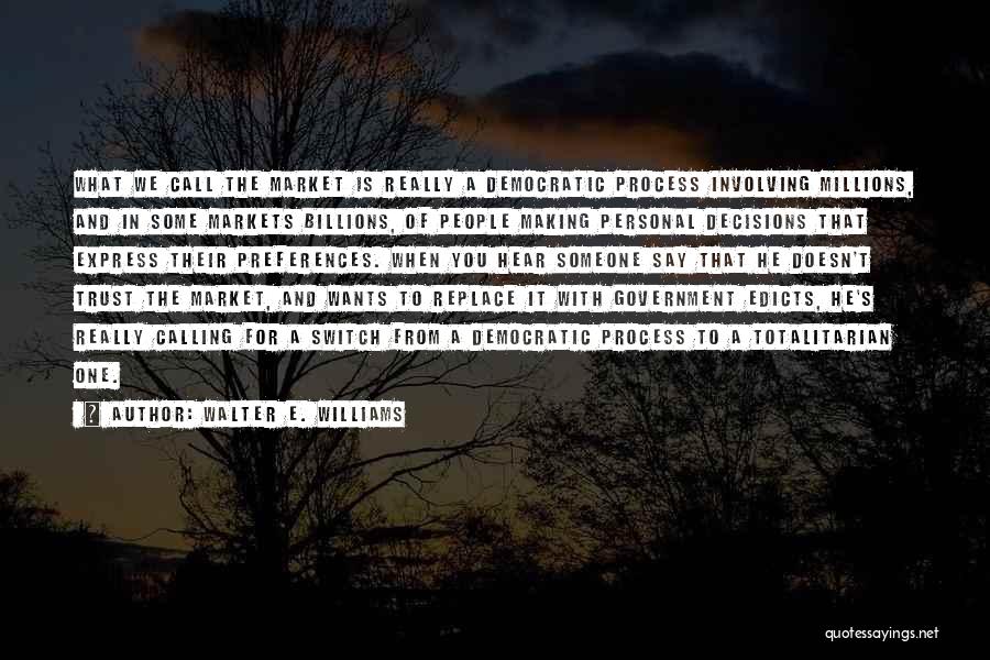 Walter E. Williams Quotes: What We Call The Market Is Really A Democratic Process Involving Millions, And In Some Markets Billions, Of People Making
