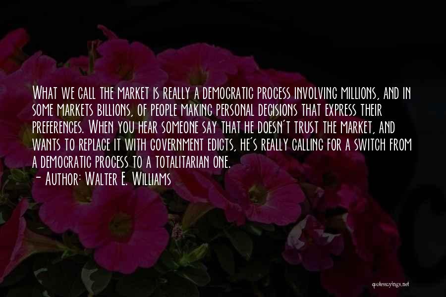 Walter E. Williams Quotes: What We Call The Market Is Really A Democratic Process Involving Millions, And In Some Markets Billions, Of People Making