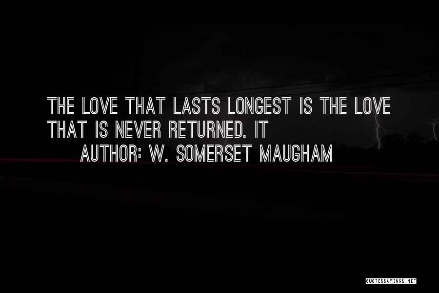 W. Somerset Maugham Quotes: The Love That Lasts Longest Is The Love That Is Never Returned. It