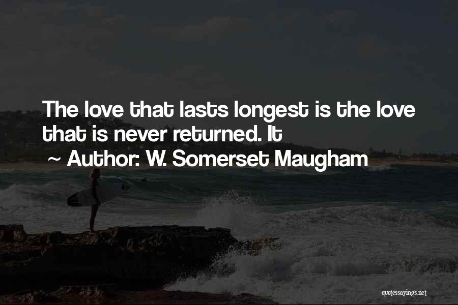 W. Somerset Maugham Quotes: The Love That Lasts Longest Is The Love That Is Never Returned. It