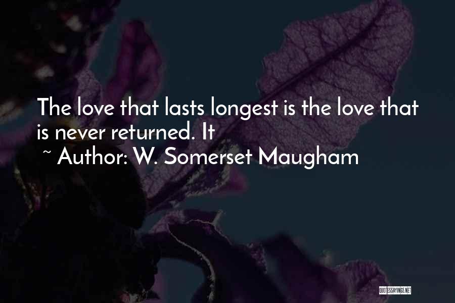 W. Somerset Maugham Quotes: The Love That Lasts Longest Is The Love That Is Never Returned. It