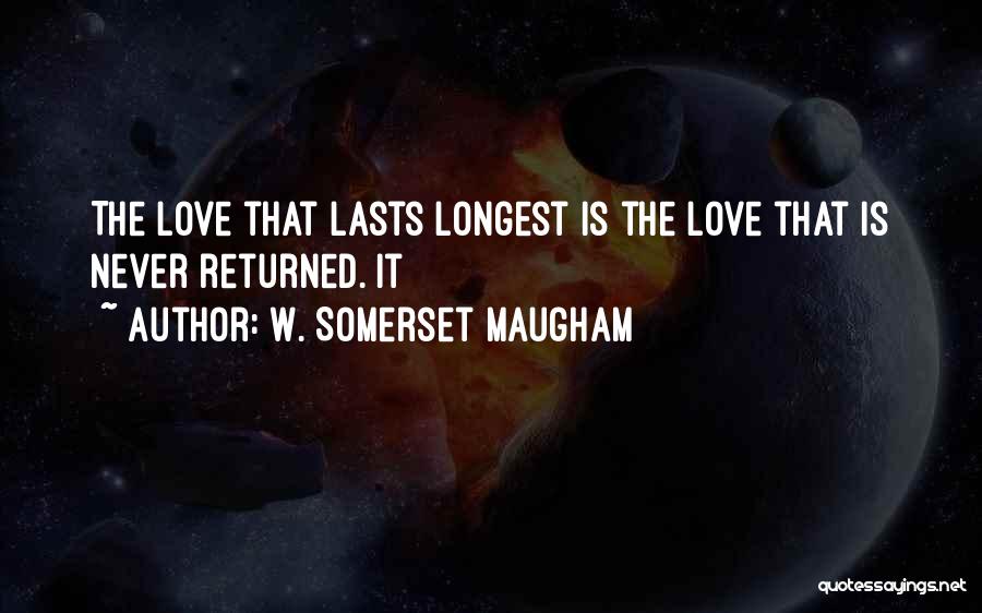 W. Somerset Maugham Quotes: The Love That Lasts Longest Is The Love That Is Never Returned. It