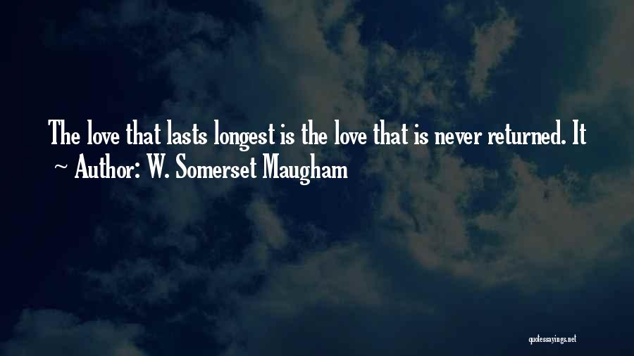 W. Somerset Maugham Quotes: The Love That Lasts Longest Is The Love That Is Never Returned. It