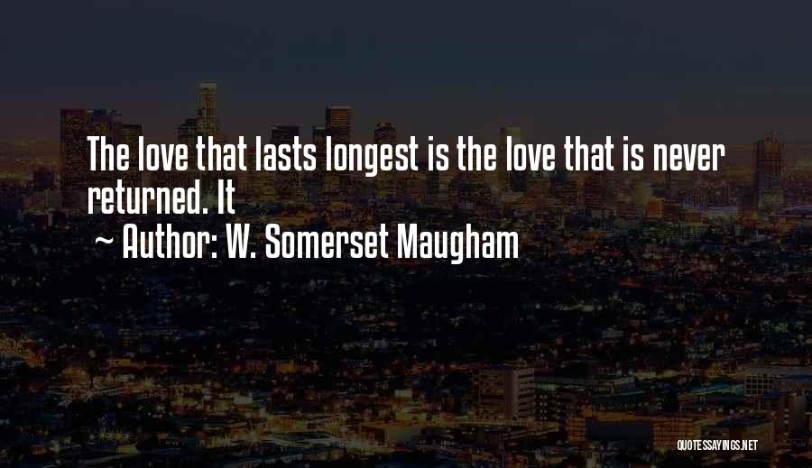 W. Somerset Maugham Quotes: The Love That Lasts Longest Is The Love That Is Never Returned. It