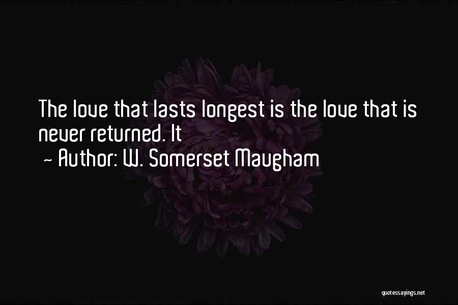 W. Somerset Maugham Quotes: The Love That Lasts Longest Is The Love That Is Never Returned. It