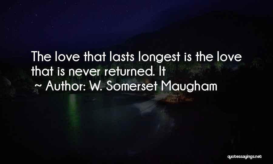 W. Somerset Maugham Quotes: The Love That Lasts Longest Is The Love That Is Never Returned. It