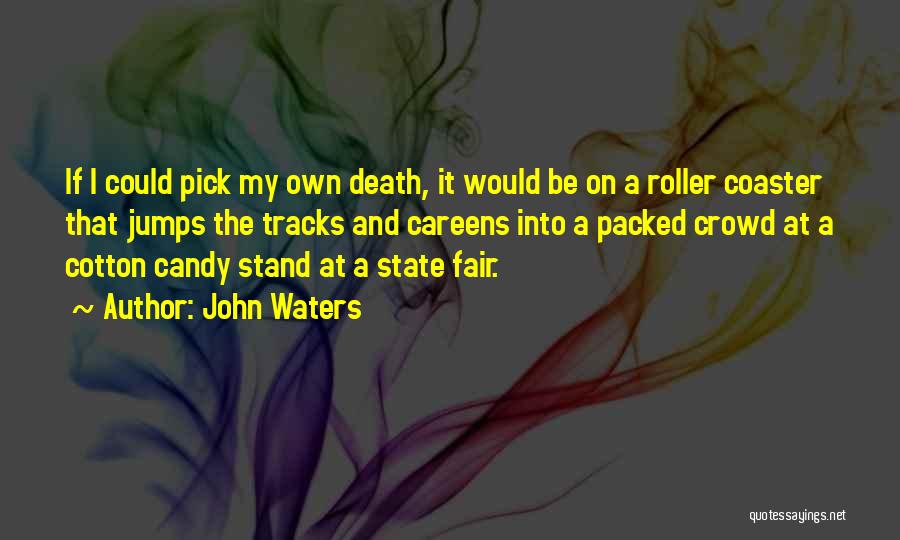 John Waters Quotes: If I Could Pick My Own Death, It Would Be On A Roller Coaster That Jumps The Tracks And Careens