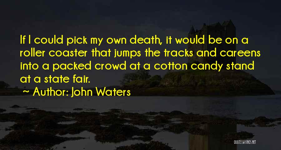 John Waters Quotes: If I Could Pick My Own Death, It Would Be On A Roller Coaster That Jumps The Tracks And Careens