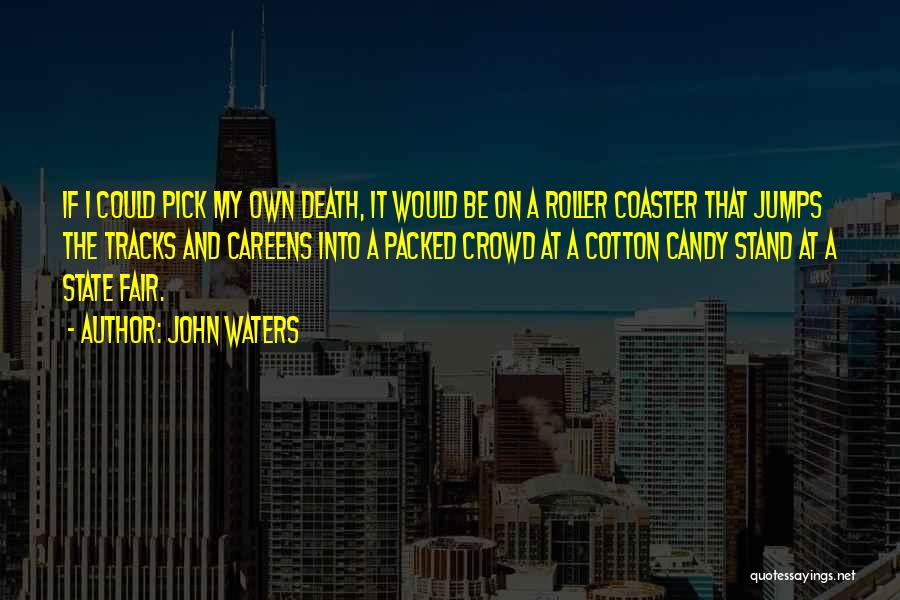 John Waters Quotes: If I Could Pick My Own Death, It Would Be On A Roller Coaster That Jumps The Tracks And Careens