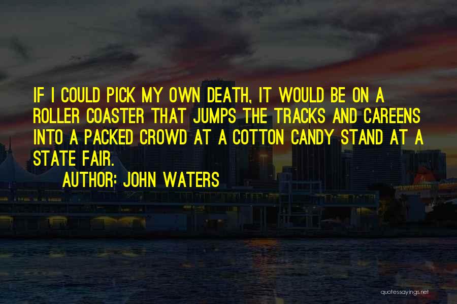 John Waters Quotes: If I Could Pick My Own Death, It Would Be On A Roller Coaster That Jumps The Tracks And Careens