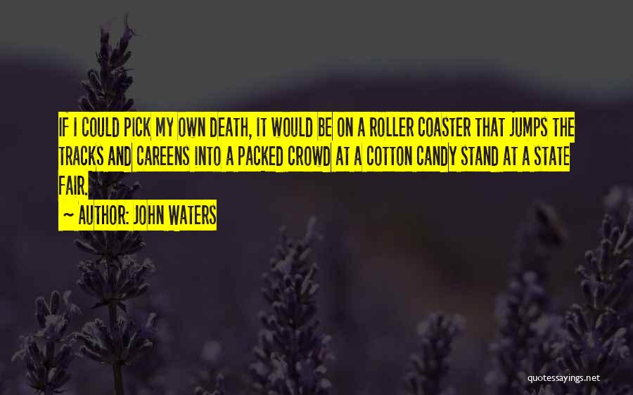 John Waters Quotes: If I Could Pick My Own Death, It Would Be On A Roller Coaster That Jumps The Tracks And Careens