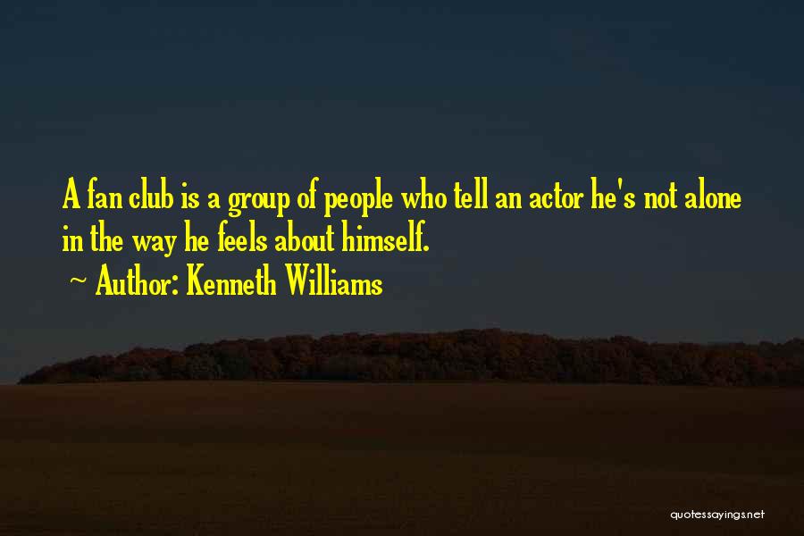 Kenneth Williams Quotes: A Fan Club Is A Group Of People Who Tell An Actor He's Not Alone In The Way He Feels