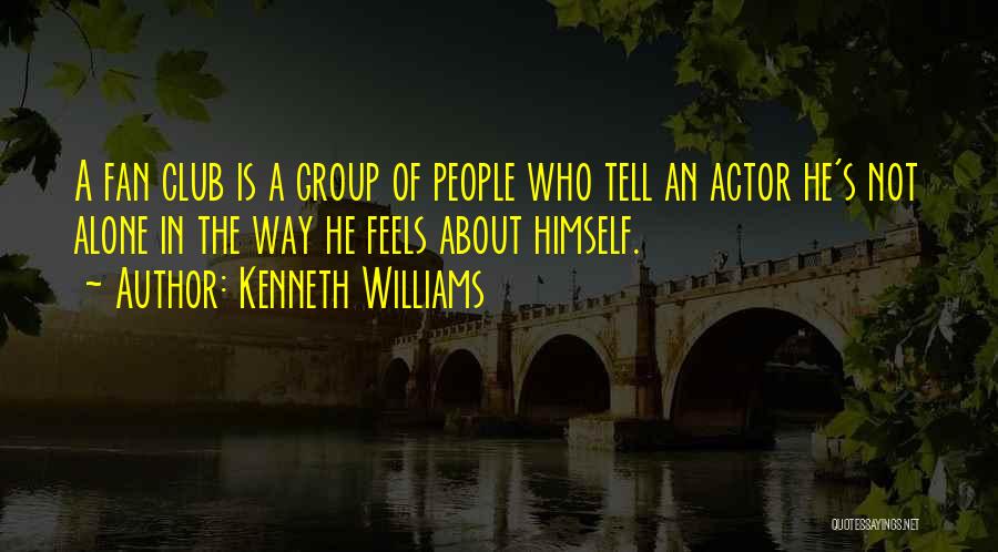 Kenneth Williams Quotes: A Fan Club Is A Group Of People Who Tell An Actor He's Not Alone In The Way He Feels