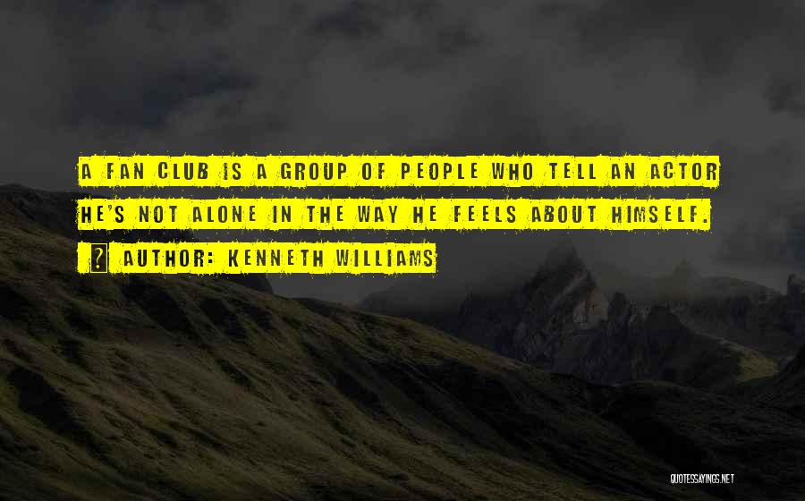 Kenneth Williams Quotes: A Fan Club Is A Group Of People Who Tell An Actor He's Not Alone In The Way He Feels