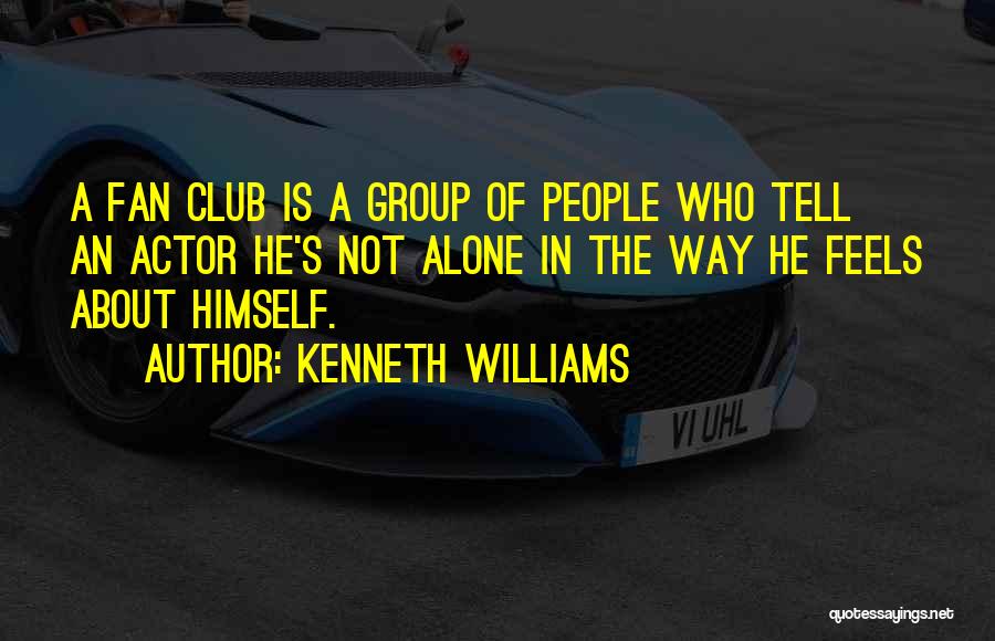 Kenneth Williams Quotes: A Fan Club Is A Group Of People Who Tell An Actor He's Not Alone In The Way He Feels