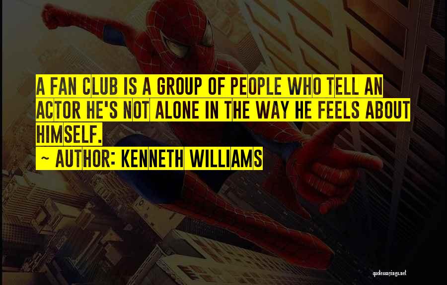 Kenneth Williams Quotes: A Fan Club Is A Group Of People Who Tell An Actor He's Not Alone In The Way He Feels