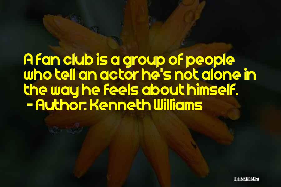 Kenneth Williams Quotes: A Fan Club Is A Group Of People Who Tell An Actor He's Not Alone In The Way He Feels