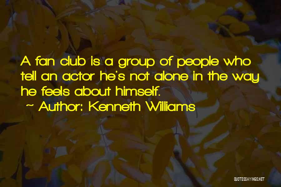 Kenneth Williams Quotes: A Fan Club Is A Group Of People Who Tell An Actor He's Not Alone In The Way He Feels