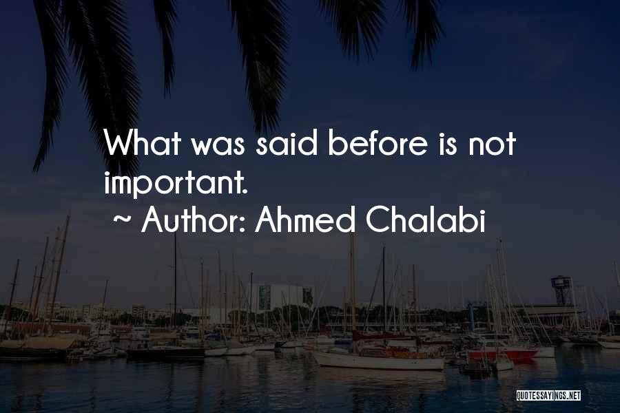 Ahmed Chalabi Quotes: What Was Said Before Is Not Important.