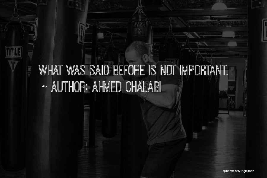 Ahmed Chalabi Quotes: What Was Said Before Is Not Important.