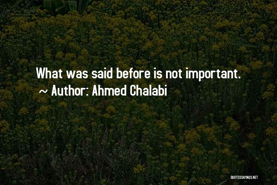 Ahmed Chalabi Quotes: What Was Said Before Is Not Important.