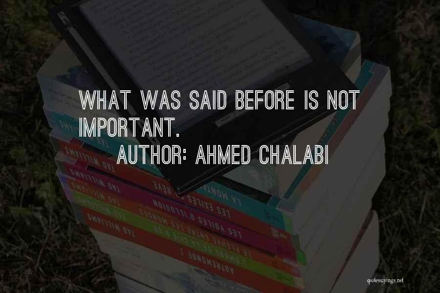 Ahmed Chalabi Quotes: What Was Said Before Is Not Important.