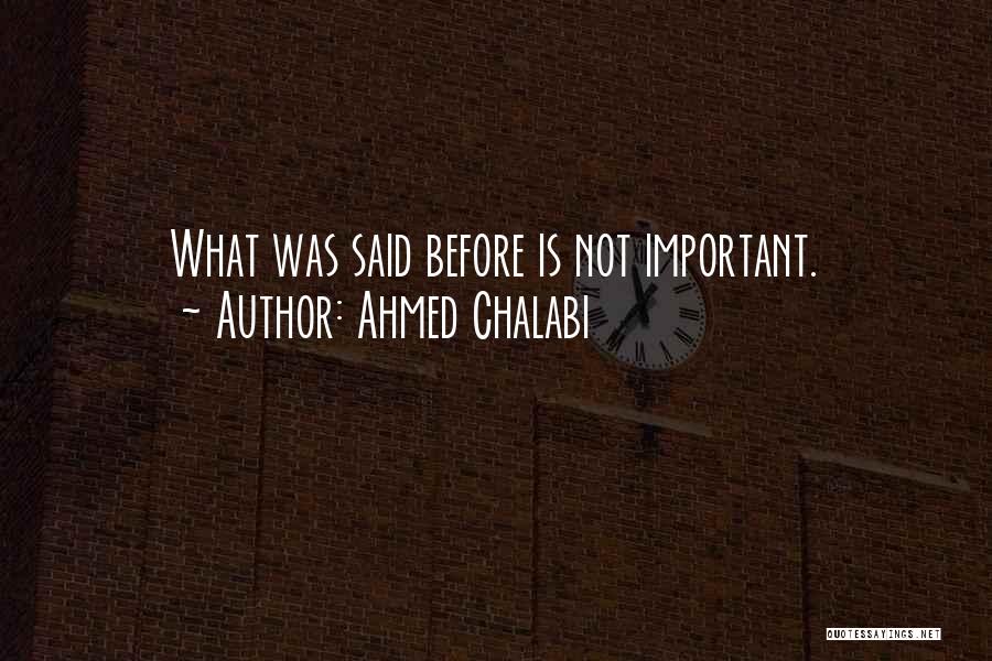 Ahmed Chalabi Quotes: What Was Said Before Is Not Important.