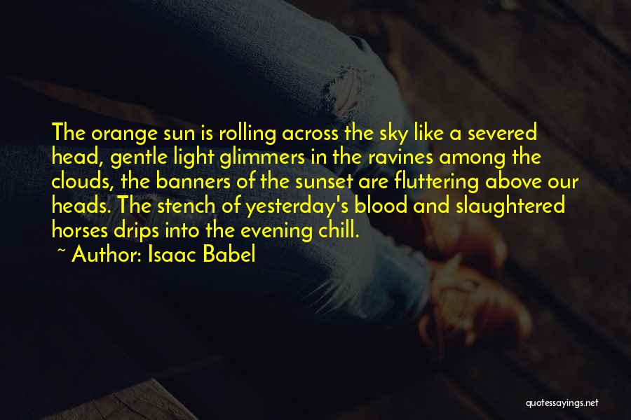 Isaac Babel Quotes: The Orange Sun Is Rolling Across The Sky Like A Severed Head, Gentle Light Glimmers In The Ravines Among The