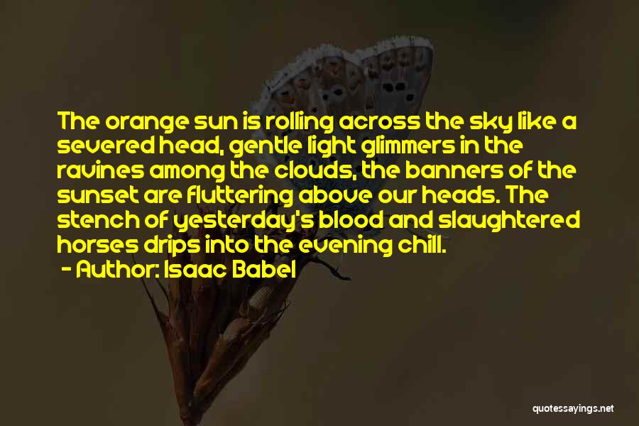 Isaac Babel Quotes: The Orange Sun Is Rolling Across The Sky Like A Severed Head, Gentle Light Glimmers In The Ravines Among The