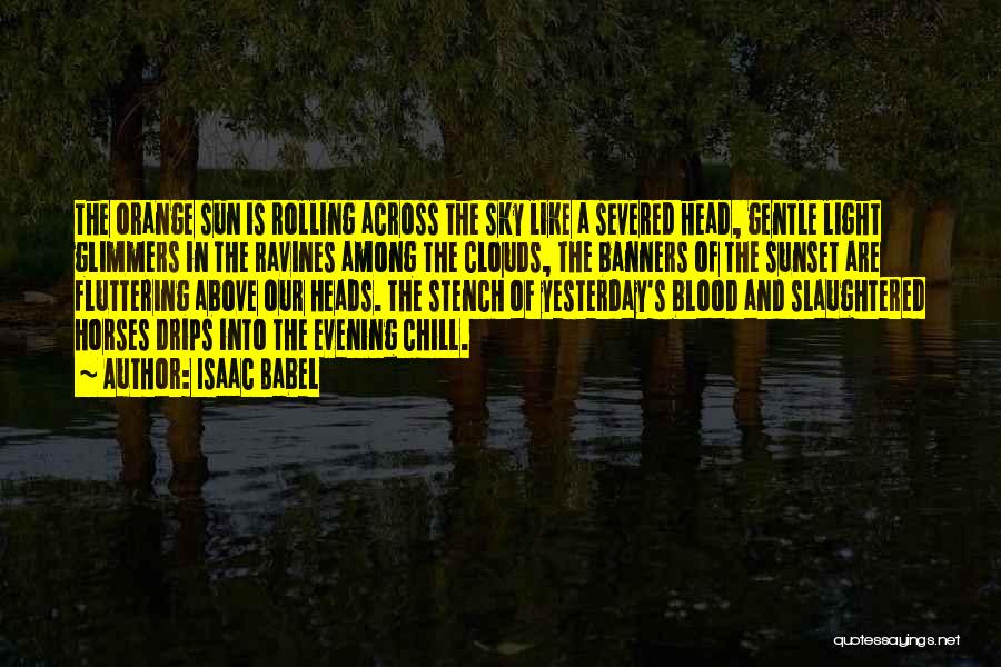 Isaac Babel Quotes: The Orange Sun Is Rolling Across The Sky Like A Severed Head, Gentle Light Glimmers In The Ravines Among The