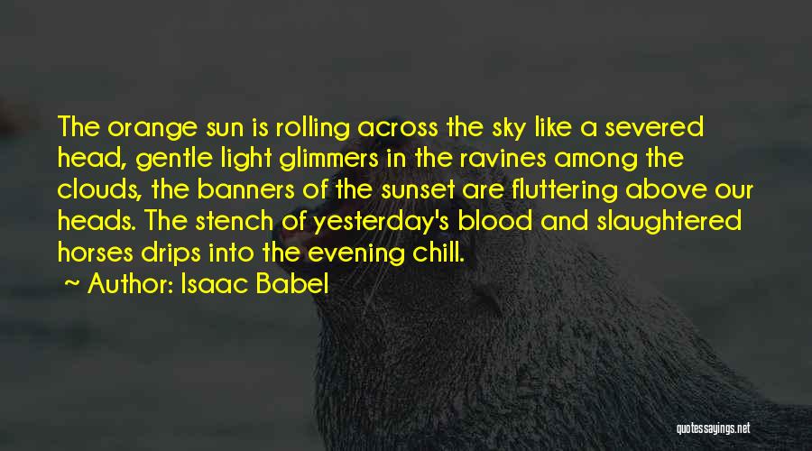 Isaac Babel Quotes: The Orange Sun Is Rolling Across The Sky Like A Severed Head, Gentle Light Glimmers In The Ravines Among The