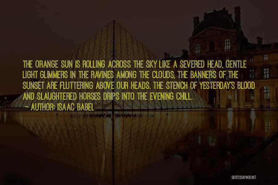 Isaac Babel Quotes: The Orange Sun Is Rolling Across The Sky Like A Severed Head, Gentle Light Glimmers In The Ravines Among The