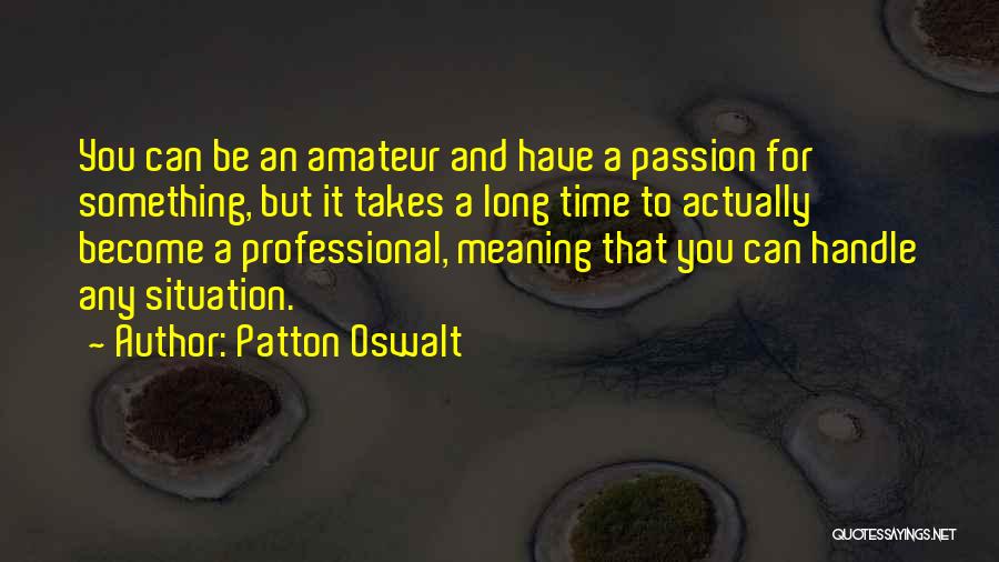 Patton Oswalt Quotes: You Can Be An Amateur And Have A Passion For Something, But It Takes A Long Time To Actually Become