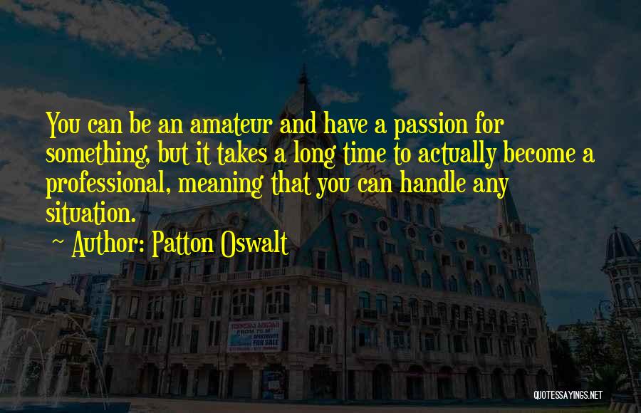 Patton Oswalt Quotes: You Can Be An Amateur And Have A Passion For Something, But It Takes A Long Time To Actually Become