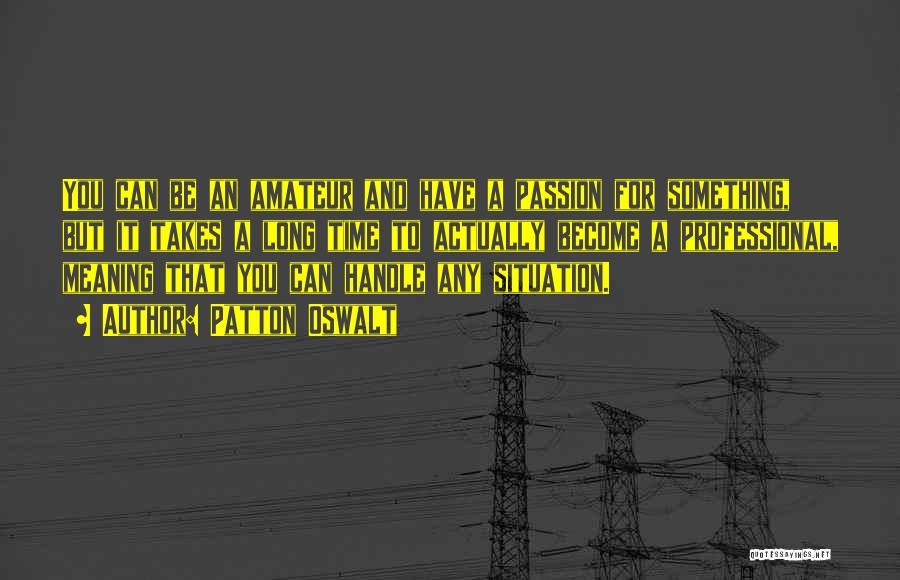 Patton Oswalt Quotes: You Can Be An Amateur And Have A Passion For Something, But It Takes A Long Time To Actually Become