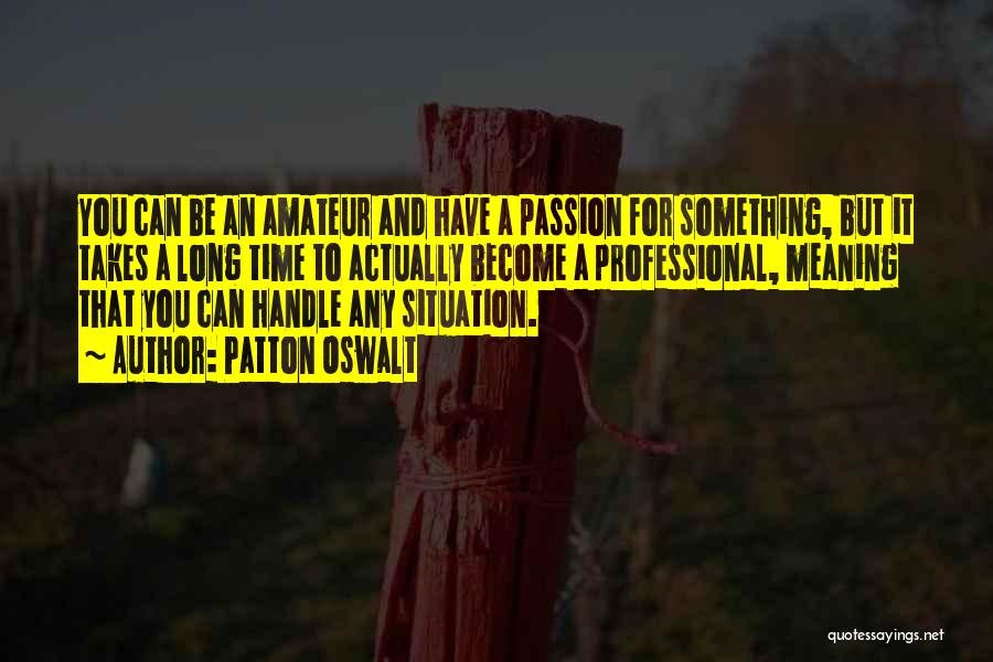 Patton Oswalt Quotes: You Can Be An Amateur And Have A Passion For Something, But It Takes A Long Time To Actually Become