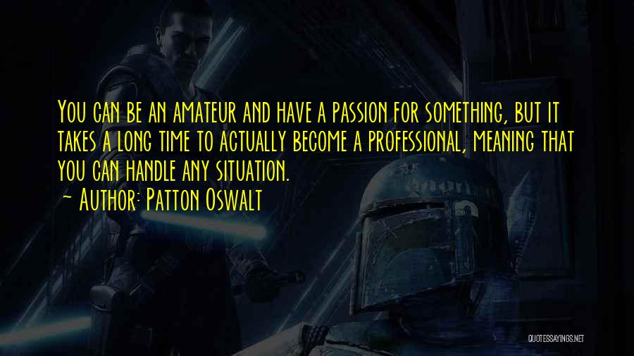 Patton Oswalt Quotes: You Can Be An Amateur And Have A Passion For Something, But It Takes A Long Time To Actually Become