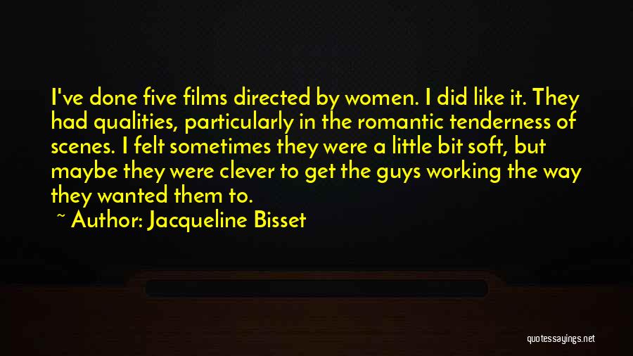 Jacqueline Bisset Quotes: I've Done Five Films Directed By Women. I Did Like It. They Had Qualities, Particularly In The Romantic Tenderness Of