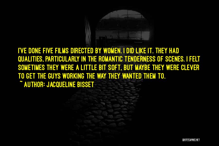 Jacqueline Bisset Quotes: I've Done Five Films Directed By Women. I Did Like It. They Had Qualities, Particularly In The Romantic Tenderness Of