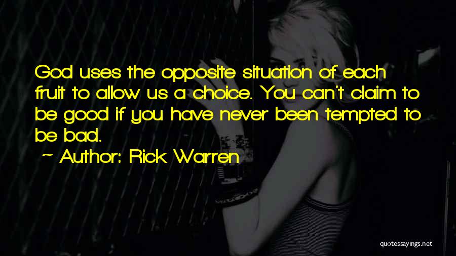 Rick Warren Quotes: God Uses The Opposite Situation Of Each Fruit To Allow Us A Choice. You Can't Claim To Be Good If