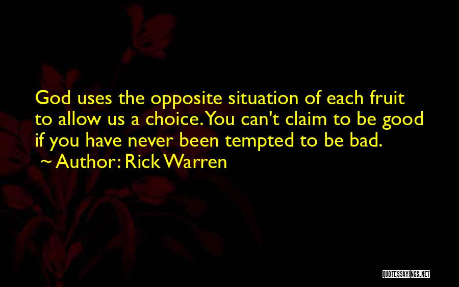 Rick Warren Quotes: God Uses The Opposite Situation Of Each Fruit To Allow Us A Choice. You Can't Claim To Be Good If