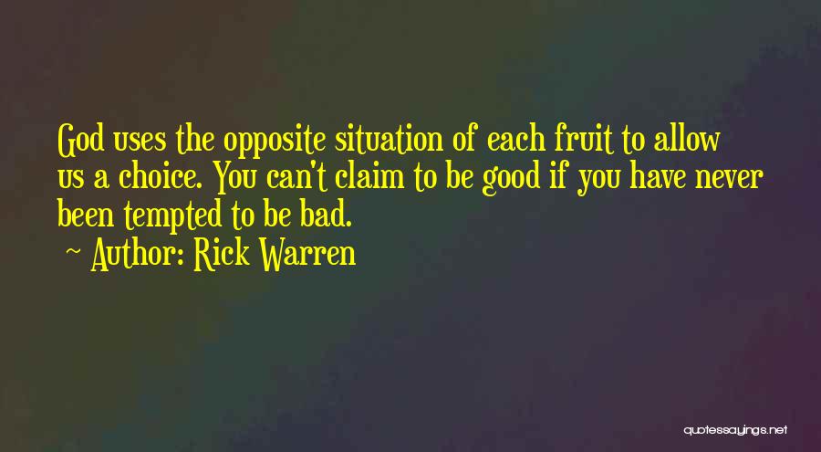 Rick Warren Quotes: God Uses The Opposite Situation Of Each Fruit To Allow Us A Choice. You Can't Claim To Be Good If