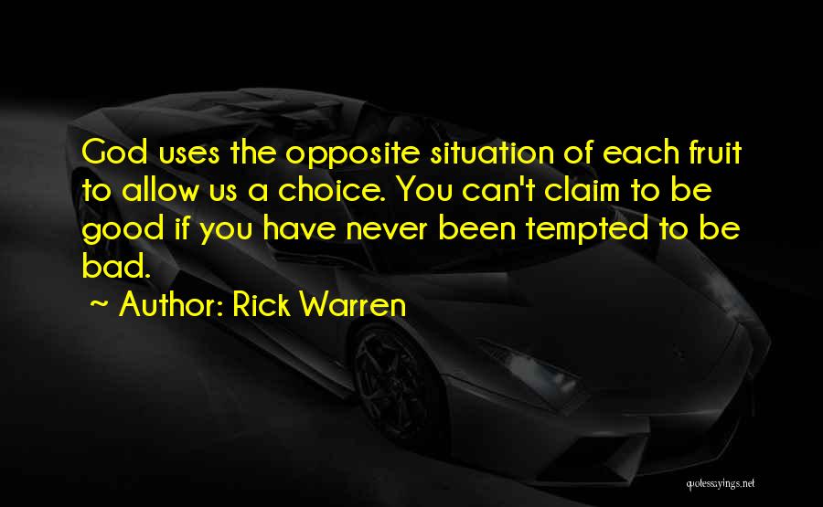 Rick Warren Quotes: God Uses The Opposite Situation Of Each Fruit To Allow Us A Choice. You Can't Claim To Be Good If