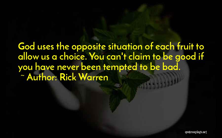 Rick Warren Quotes: God Uses The Opposite Situation Of Each Fruit To Allow Us A Choice. You Can't Claim To Be Good If