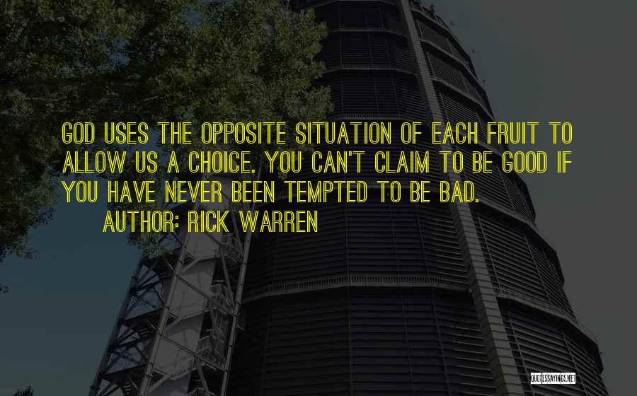 Rick Warren Quotes: God Uses The Opposite Situation Of Each Fruit To Allow Us A Choice. You Can't Claim To Be Good If