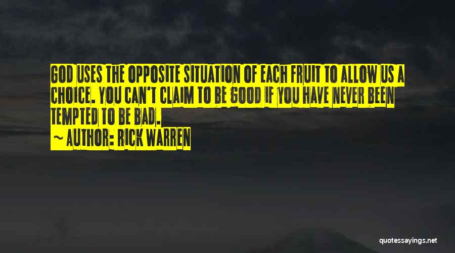 Rick Warren Quotes: God Uses The Opposite Situation Of Each Fruit To Allow Us A Choice. You Can't Claim To Be Good If