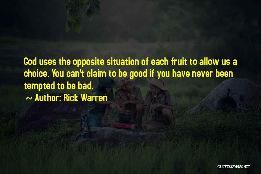 Rick Warren Quotes: God Uses The Opposite Situation Of Each Fruit To Allow Us A Choice. You Can't Claim To Be Good If