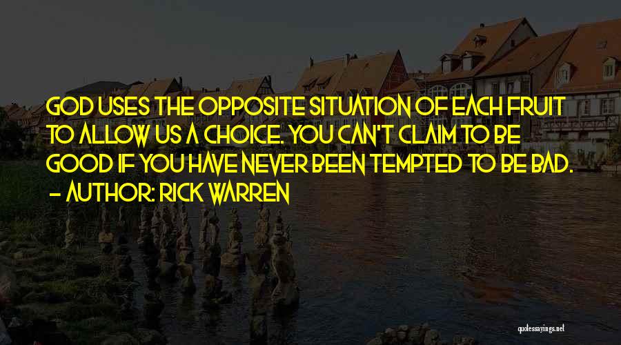 Rick Warren Quotes: God Uses The Opposite Situation Of Each Fruit To Allow Us A Choice. You Can't Claim To Be Good If