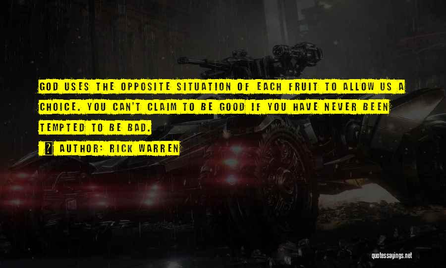 Rick Warren Quotes: God Uses The Opposite Situation Of Each Fruit To Allow Us A Choice. You Can't Claim To Be Good If